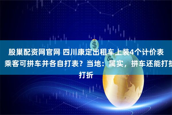 股巢配资网官网 四川康定出租车上装4个计价表，乘客可拼车并各自打表？当地：属实，拼车还能打折