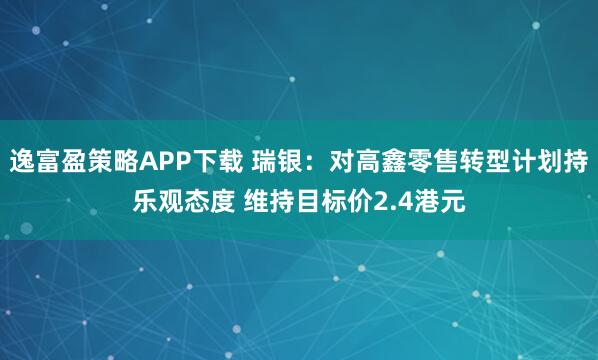 逸富盈策略APP下载 瑞银：对高鑫零售转型计划持乐观态度 维持目标价2.4港元