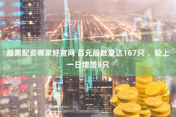股票配资哪家好官网 百元股数量达167只 ，较上一日增加9只