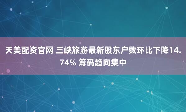 天美配资官网 三峡旅游最新股东户数环比下降14.74% 筹码趋向集中