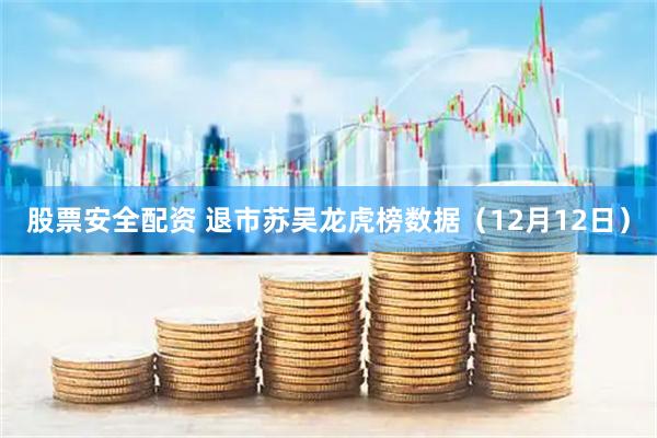股票安全配资 退市苏吴龙虎榜数据（12月12日）