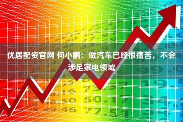 优居配资官网 何小鹏：做汽车已经很痛苦，不会涉足家电领域