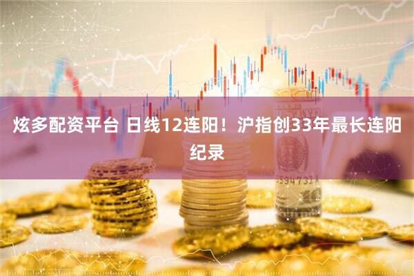 炫多配资平台 日线12连阳！沪指创33年最长连阳纪录