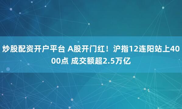 炒股配资开户平台 A股开门红！沪指12连阳站上4000点 成交额超2.5万亿