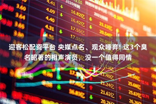 迎客松配资平台 央媒点名、观众唾弃! 这3个臭名昭著的相声演员，没一个值得同情